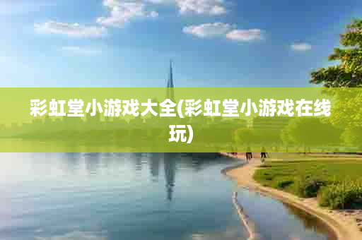 彩虹堂小游戏大全(彩虹堂小游戏在线玩)