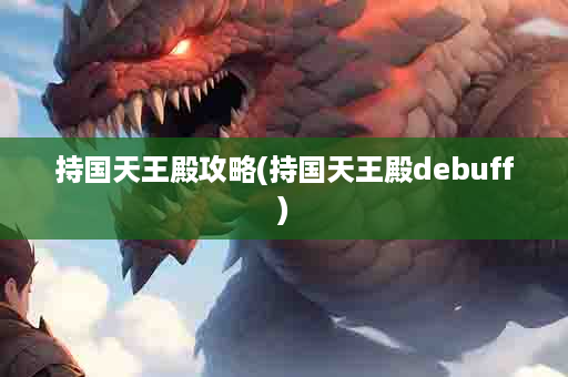 持国天王殿攻略(持国天王殿debuff)