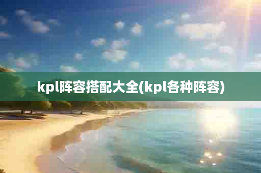 kpl阵容搭配大全(kpl各种阵容)