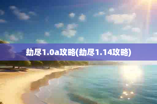 劫尽1.0a攻略(劫尽1.14攻略)