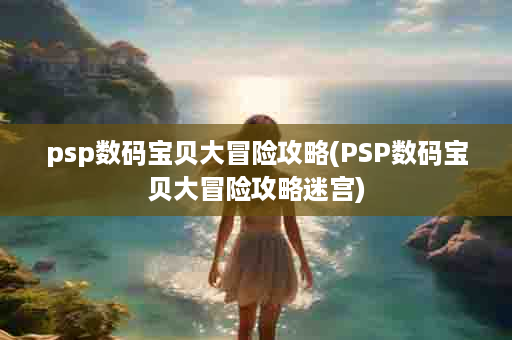 psp数码宝贝大冒险攻略(PSP数码宝贝大冒险攻略迷宫)