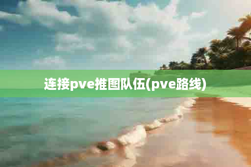 连接pve推图队伍(pve路线)