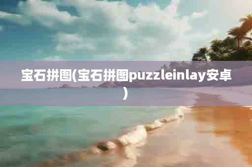 宝石拼图(宝石拼图puzzleinlay安卓)