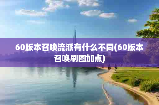 60版本召唤流派有什么不同(60版本召唤刷图加点)