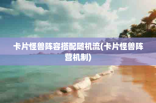 卡片怪兽阵容搭配随机流(卡片怪兽阵营机制)