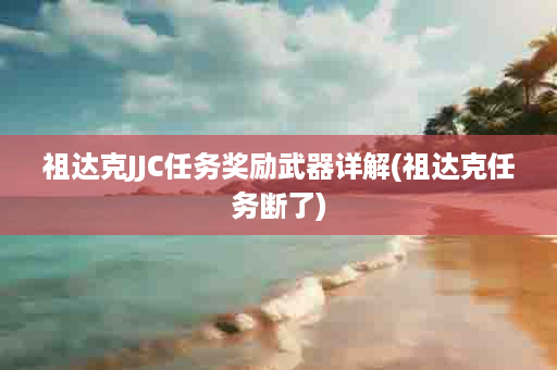 祖达克JJC任务奖励武器详解(祖达克任务断了)