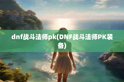 dnf战斗法师pk(DNF战斗法师PK装备)