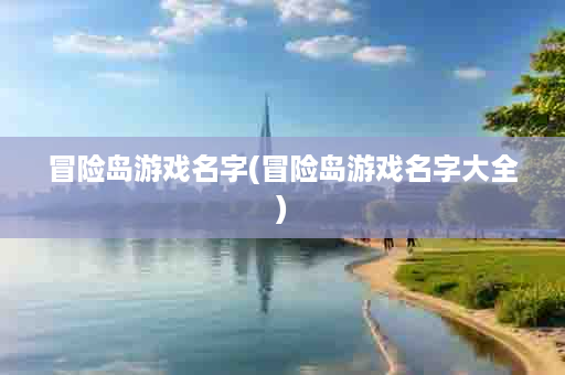 冒险岛游戏名字(冒险岛游戏名字大全)