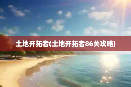 土地开拓者(土地开拓者86关攻略)