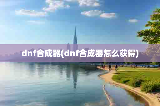 dnf合成器(dnf合成器怎么获得)