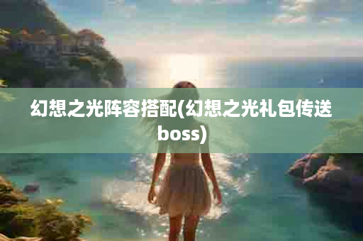 幻想之光阵容搭配(幻想之光礼包传送boss)