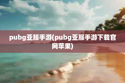 pubg亚服手游(pubg亚服手游下载官网苹果)