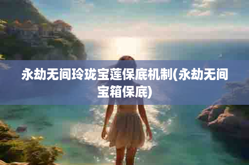 永劫无间玲珑宝莲保底机制(永劫无间宝箱保底)