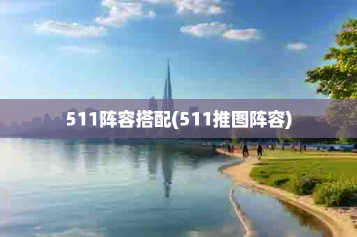 511阵容搭配(511推图阵容)