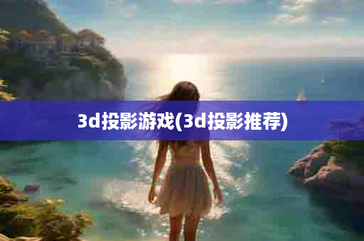 3d投影游戏(3d投影推荐)