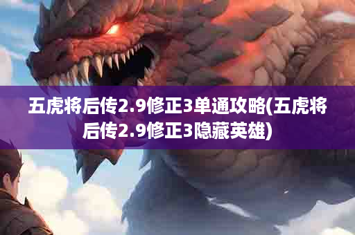 五虎将后传2.9修正3单通攻略(五虎将后传2.9修正3隐藏英雄)