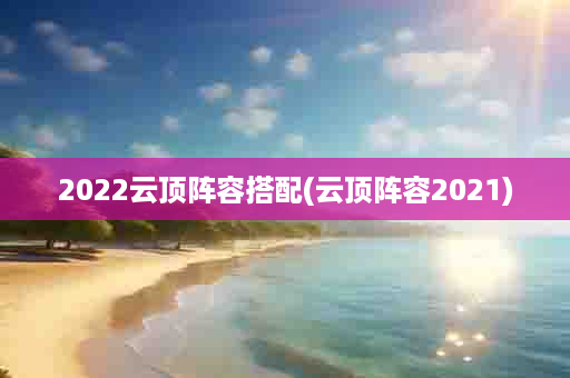 2022云顶阵容搭配(云顶阵容2021)