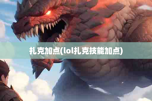 扎克加点(lol扎克技能加点)