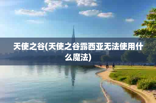 天使之谷(天使之谷露西亚无法使用什么魔法)