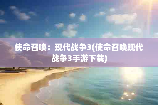 使命召唤：现代战争3(使命召唤现代战争3手游下载)