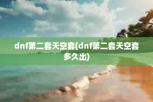 dnf第二套天空套(dnf第二套天空套多久出)