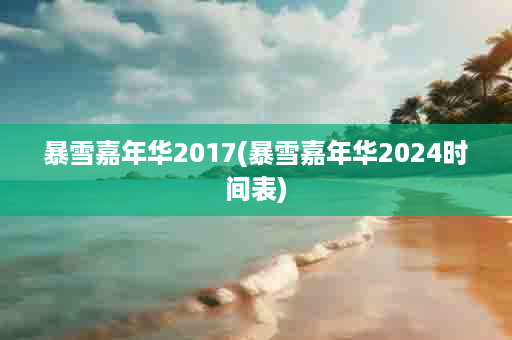 暴雪嘉年华2017(暴雪嘉年华2024时间表)