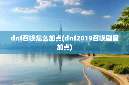 dnf召唤怎么加点(dnf2019召唤刷图加点)