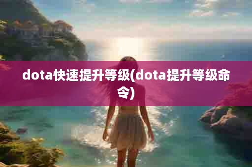 dota快速提升等级(dota提升等级命令)