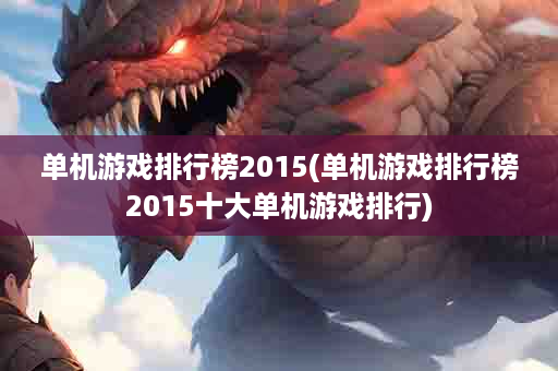 单机游戏排行榜2015(单机游戏排行榜2015十大单机游戏排行)