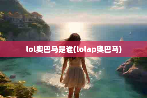 lol奥巴马是谁(lolap奥巴马)