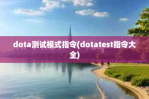 dota测试模式指令(dotatest指令大全)