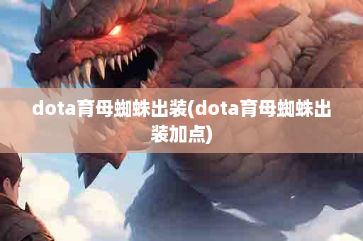 dota育母蜘蛛出装(dota育母蜘蛛出装加点)