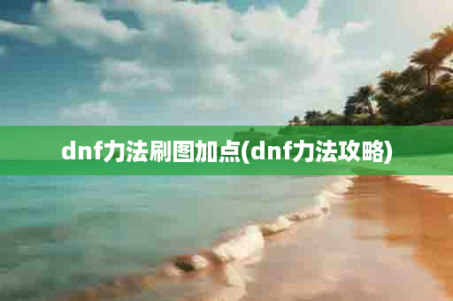 dnf力法刷图加点(dnf力法攻略)