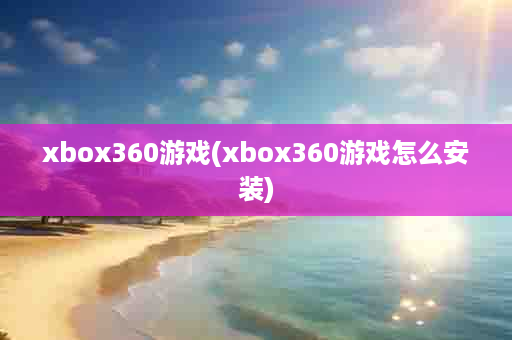 xbox360游戏(xbox360游戏怎么安装)