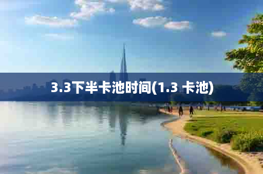 3.3下半卡池时间(1.3 卡池)