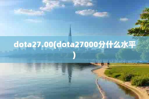 dota27.00(dota27000分什么水平)