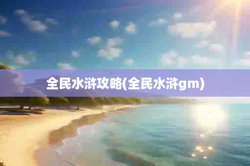 全民水浒攻略(全民水浒gm)