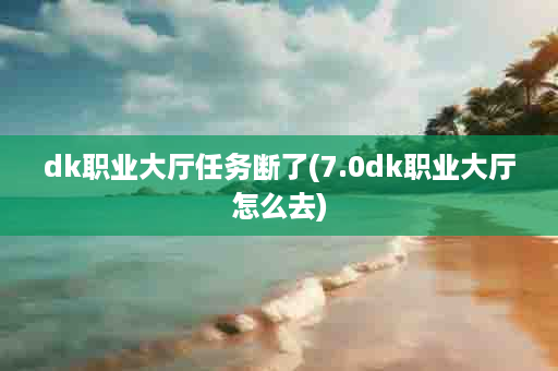 dk职业大厅任务断了(7.0dk职业大厅怎么去)