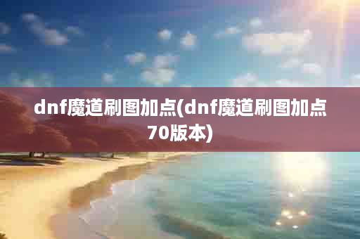 dnf魔道刷图加点(dnf魔道刷图加点70版本)