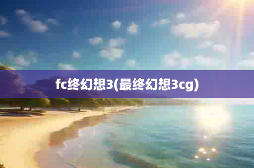 fc终幻想3(最终幻想3cg)