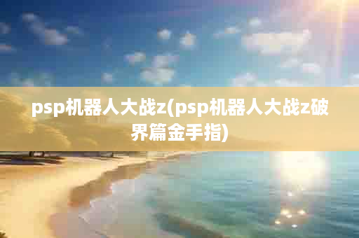 psp机器人大战z(psp机器人大战z破界篇金手指)