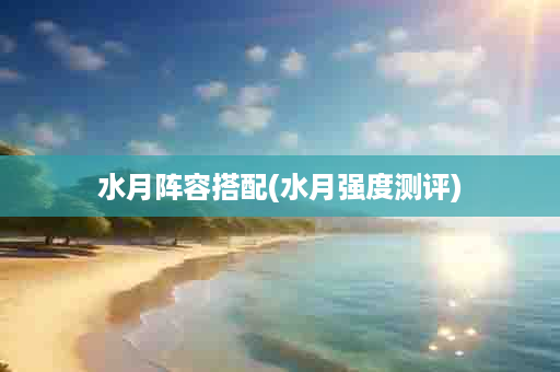 水月阵容搭配(水月强度测评)