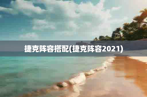 捷克阵容搭配(捷克阵容2021)