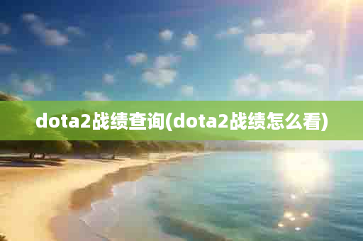 dota2战绩查询(dota2战绩怎么看)