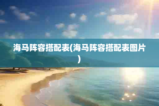 海马阵容搭配表(海马阵容搭配表图片)