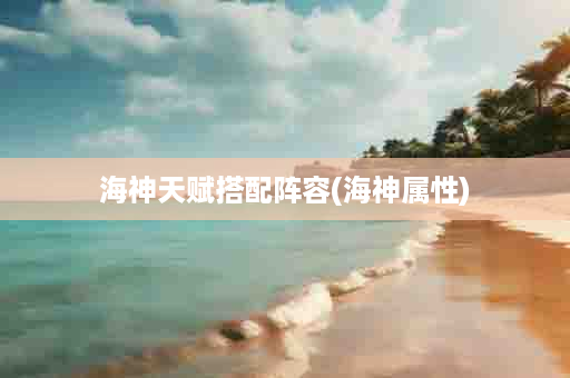 海神天赋搭配阵容(海神属性)