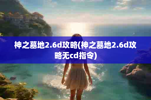 神之墓地2.6d攻略(神之墓地2.6d攻略无cd指令)