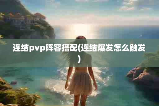 连结pvp阵容搭配(连结爆发怎么触发)