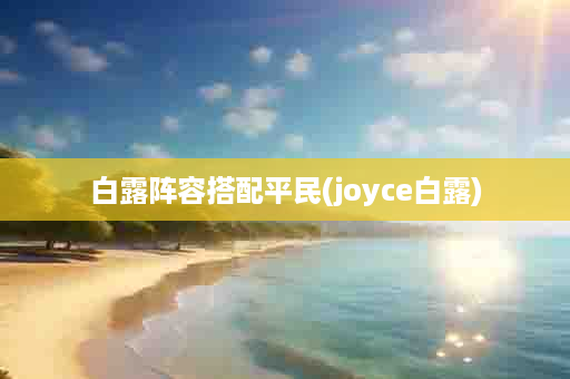 白露阵容搭配平民(joyce白露)