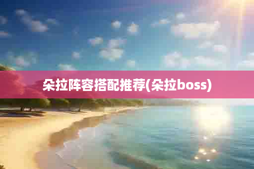 朵拉阵容搭配推荐(朵拉boss)